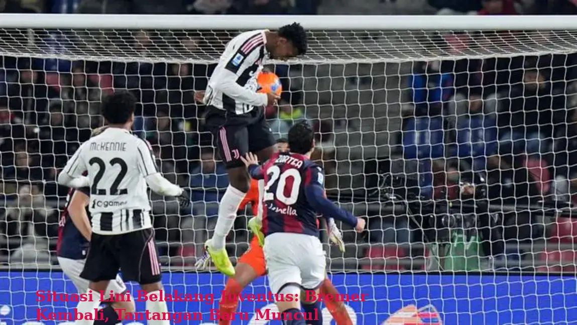 Situasi Lini Belakang Juventus: Bremer Kembali, Tantangan Baru Muncul