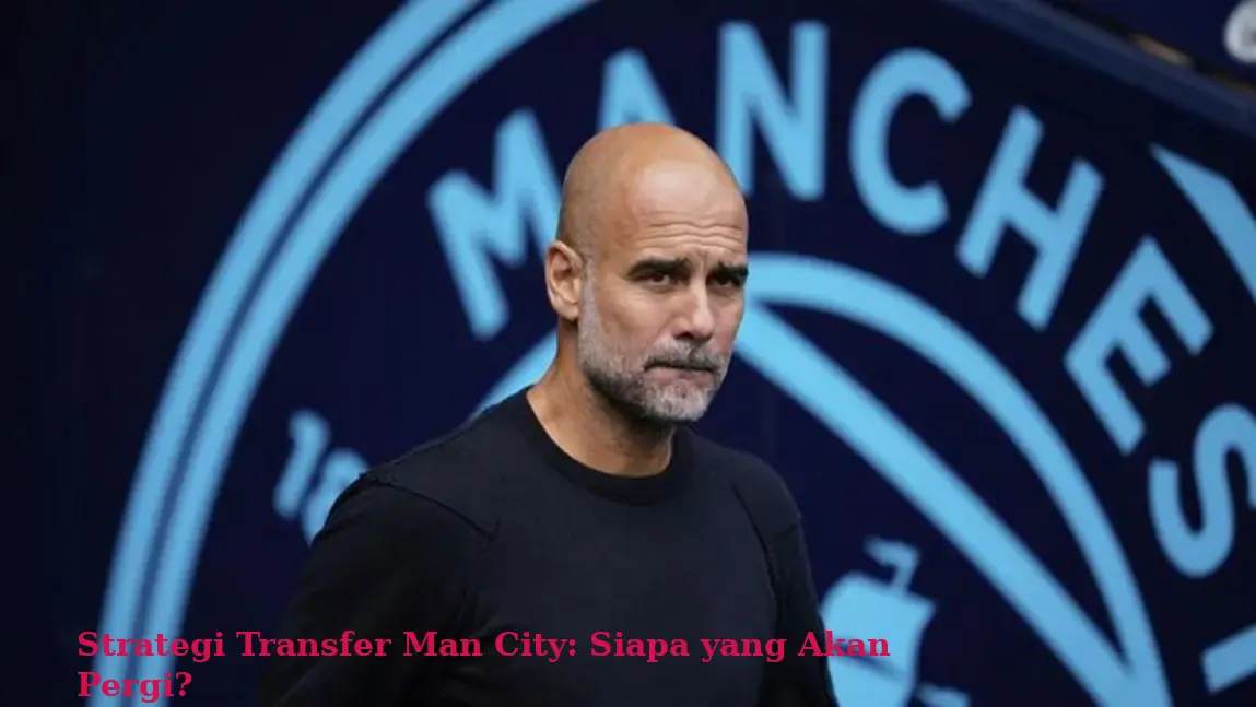 Strategi Transfer Man City: Siapa yang Akan Pergi?