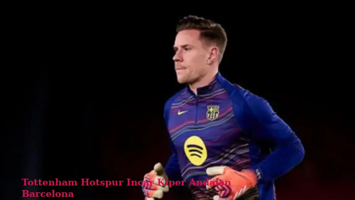 Tottenham Hotspur Incar Kiper Andalan Barcelona