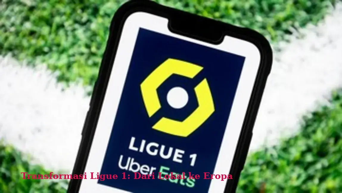 Transformasi Ligue 1: Dari Lokal ke Eropa