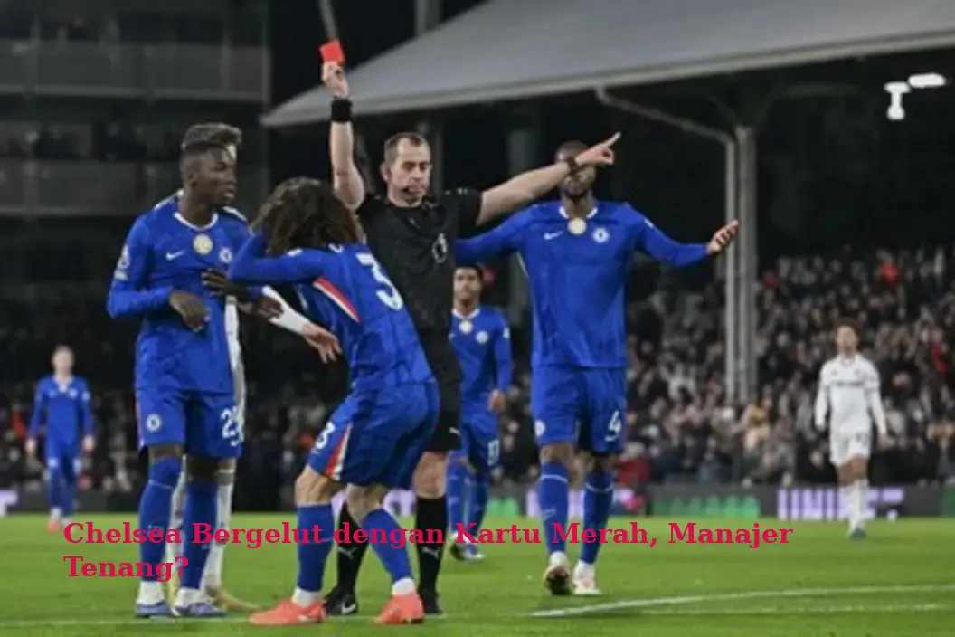 Chelsea Bergelut dengan Kartu Merah, Manajer Tenang?