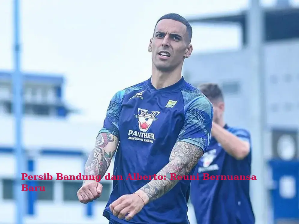 Persib Bandung dan Alberto: Reuni Bernuansa Baru